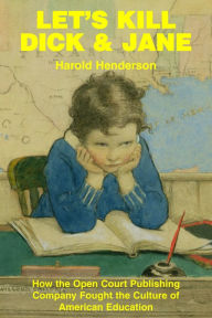 Title: Let's Kill Dick and Jane: How the Open Court Publishing Company Fought the Culture of American Education, Author: Harold Henderson