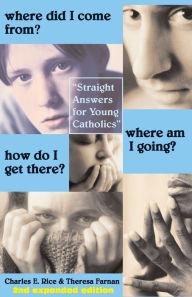 Title: Where Did I Come From? Where Am I Going? How Do I Get There?: Straight Talk for Young Catholics, Author: Charles E. Rice
