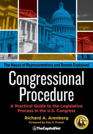 Title: Congressional Procedure: A Practical Guide to the Legislative Process in the U.S. Congress: The House of Representatives and Senate Explained, Author: Richard A Arenberg