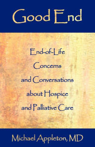 Title: Good End: End-Of-Life Concerns and Conversations about Hospice and Palliative Care, Author: Michael Appleton