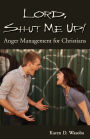 Lord, Shut Me Up! Anger Management For Christians