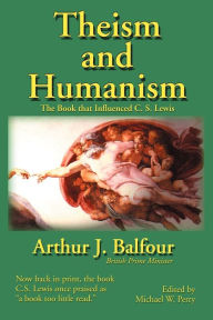 Title: Theism and Humanism: The Book That Influenced C. S. Lewis, Author: Arthur James Balfour