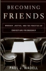 Becoming Friends: Worship, Justice, and the Practice of Christian Friendship