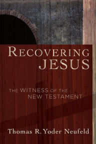 Title: Recovering Jesus: The Witness of the New Testament, Author: Thomas R. Yoder Neufeld