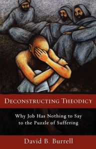 Title: Deconstructing Theodicy: Why Job Has Nothing to Say to the Puzzle of Suffering, Author: David Burrell