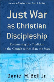 Title: Just War as Christian Discipleship: Recentering the Tradition in the Church rather than the State, Author: Daniel M. Bell