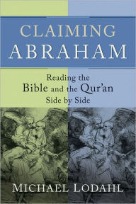 Claiming Abraham: Reading the Bible and the Qur'an Side by Side