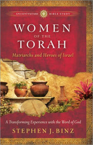 Title: Women of the Torah: Matriarchs and Heroes of Israel, Author: Stephen J. Binz