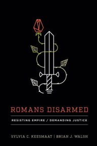 Title: Romans Disarmed: Resisting Empire, Demanding Justice, Author: Sylvia C. Keesmaat