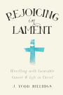 Rejoicing in Lament: Wrestling with Incurable Cancer and Life in Christ