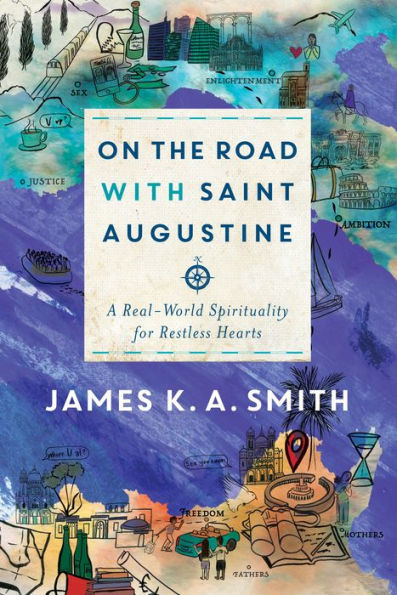 On the Road with Saint Augustine: A Real-World Spirituality for Restless Hearts