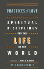 Practices of Love: Spiritual Disciplines for the Life of the World