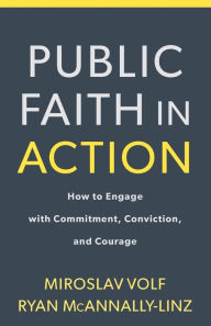 Title: Public Faith in Action: How to Engage with Commitment, Conviction, and Courage, Author: Miroslav Volf