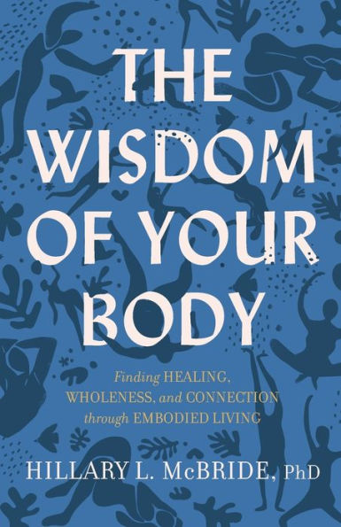 The Wisdom of Your Body: Finding Healing, Wholeness, and Connection through Embodied Living