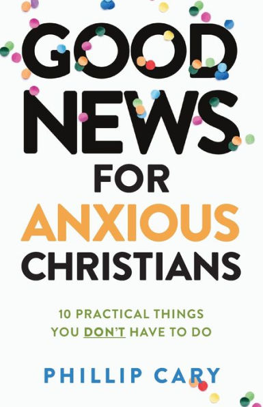 Good News for Anxious Christians, expanded ed.: 10 Practical Things You Don't Have to Do
