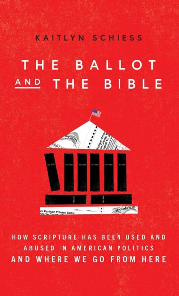 The Ballot and the Bible: How Scripture Has Been Used and Abused in American Politics and Where We Go from Here