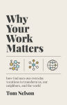 Alternative view 1 of Why Your Work Matters: How God Uses Our Everyday Vocations to Transform Us, Our Neighbors, and the World