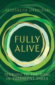 Title: Fully Alive: Tending to the Soul in Turbulent Times, Author: Elizabeth Oldfield