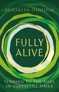 Title: Fully Alive: Tending to the Soul in Turbulent Times, Author: Elizabeth Oldfield