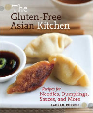 Title: The Gluten-Free Asian Kitchen: Recipes for Noodles, Dumplings, Sauces, and More [A Cookbook], Author: Laura B. Russell