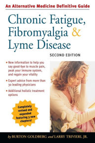 Title: Chronic Fatigue, Fibromyalgia, and Lyme Disease, Second Edition: An Alternative Medicine Definitive Guide, Author: Burton Goldberg