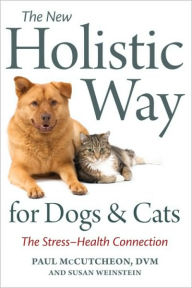 Title: The New Holistic Way for Dogs and Cats: The Stress-Health Connection, Author: Paul McCutcheon