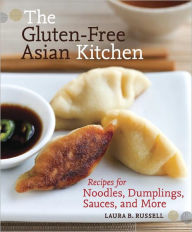 Title: The Gluten-Free Asian Kitchen: Recipes for Noodles, Dumplings, Sauces, and More [A Cookbook], Author: Laura B. Russell