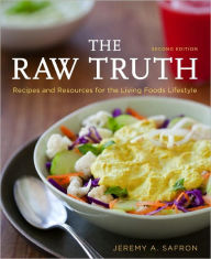 Title: The Raw Truth, 2nd Edition: Recipes and Resources for the Living Foods Lifestyle [A Cookbook], Author: Jeremy A. Safron