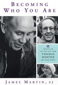 Title: Becoming Who You Are: Insights on the True Self from Thomas Merton and Other Saints, Author: James Martin SJ