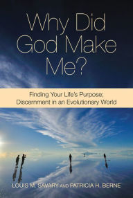 Title: Why Did God Make Me? Finding Your Life's Purpose: Discernment in an Evolutionary World, Author: Louis M. Savary and Patricia H. Berne