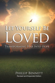 Title: Let Yourself be Loved: Transforming Fear Into Hope, Author: Phillip Bennett