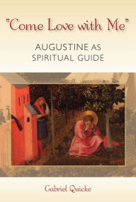 Title: Come Love with Me: Augustine as Spirtual Guide, Author: Gabriel Quicke