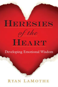 Title: Heresies of the Heart: Developing Emotional Wisdom, Author: Ryan LaMothe