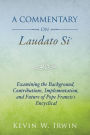 Commentary on Laudato Si, A: Examining the Background, Contributions, Implementation, and Future of Pope Francis's Encyclical