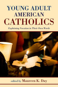 Title: Young Adult American Catholics: Explaining Vocation in Their Own Words, Author: Maureen K. Day