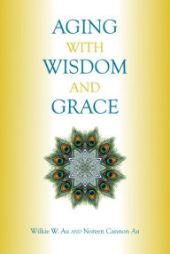 Title: Aging with Wisdom and Grace, Author: Wilkie Au