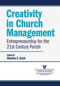 Title: Creativity in Church Management: Entrepreneurship for a 21st-Century Parish, Author: Charles E. Zech