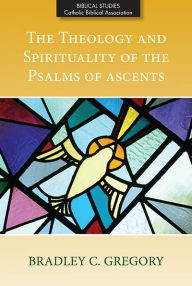 Title: Theology and Spirituality of the Psalms of Ascents, The, Author: Bradley C. Gregory