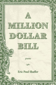 Title: A Million-Dollar Bill: Poems, Author: Eric Paul Shaffer