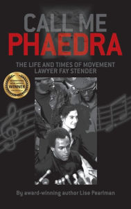 Title: Call Me Phaedra: The Life and Times of Movement Lawyer Fay Stender, Author: Lise Pearlman