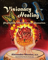 Title: VISIONARY HEALING Psychedelic Medicine and Shamanism, Author: Alexander Shester M D