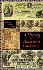 Title: A History of American Currency, Author: William G Sumner