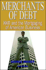 Title: Merchants of Debt: KKR and the Mortgaging of American Business, Author: George Anders