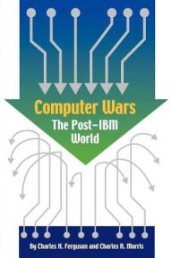 Title: Computer Wars: How the West Can Win in a Post-IBM World, Author: Charles H Ferguson