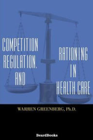 Title: Competition, Regulation, and Rationing in Health Care, Author: Warren Greenberg