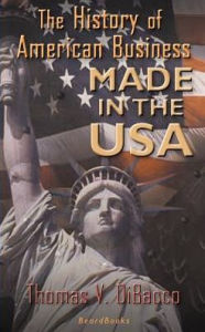 Title: Made in the U.S.A.: The History of American Business, Author: Thomas V Dibacco