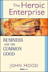 Title: The Heroic Enterprise: Business and the Common Good, Author: John M. Hood