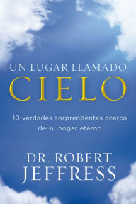 Title: Un lugar llamado cielo: 10 verdades sorprendentes acerca de su hogar eterno, Author: Robert Jeffress