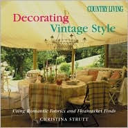 Country Living Decorating Vintage Style: Using Romantic Fabrics and Fleamarket Finds