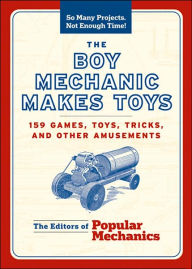 Title: The Boy Mechanic Makes Toys: 159 Games, Toys, Tricks, and Other Amusements, Author: Popular Mechanics
